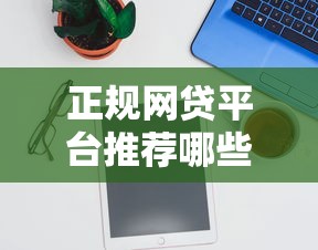 正规网贷平台推荐哪些平台安全可靠