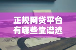 正规网贷平台有哪些靠谱选择推荐指南