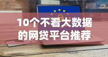 10个不看大数据的网贷平台推荐：信用差也能快速下款