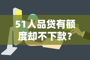 51人品贷有额度却不下款？8大原因深度解析