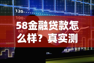 58金融贷款怎么样？真实测评与贷款理财建议