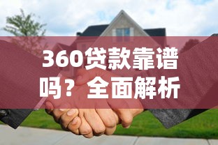 360贷款靠谱吗？全面解析平台正规性及使用建议