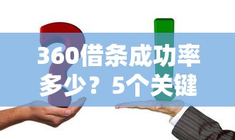 360借条成功率多少？5个关键因素+3个提升技巧全解析