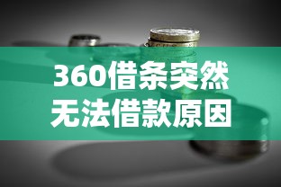 360借条突然无法借款原因解析及贷款理财应对方案