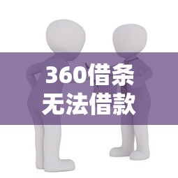 360借条无法借款怎么办？5个有效替代方案与应对技巧