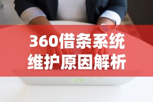 360借条系统维护原因解析及应对方案