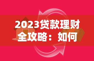 2023贷款理财全攻略：如何科学借钱实现财富增值