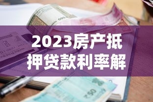 2023房产抵押贷款利率解析:如何选择最划算的贷款方案? 2023房产抵押贷款利率解析:如何选择最划算的贷款方案?