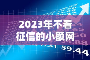 2023年不看征信的小额网贷推荐  贷款理财必看攻略
