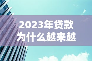 2023年贷款为什么越来越难?这5个原因说透了 2023年贷款为什么越来越难?这5个原因说透了