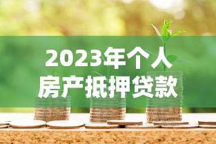 2023年个人房产抵押贷款哪家银行更划算？贷款理财必看攻略