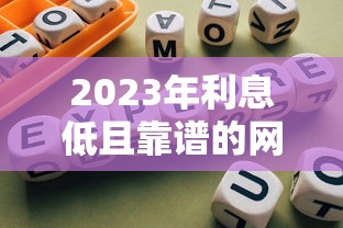 2023年利息低且靠谱的网贷平台推荐及避坑指南