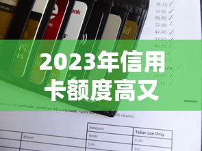 2023年信用卡额度高又好申请的银行推荐及理财技巧