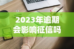 2023年逾期会影响征信吗？这些真相必须知道