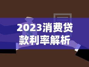 2023消费贷款利率解析：如何选择最省钱的贷款方案？