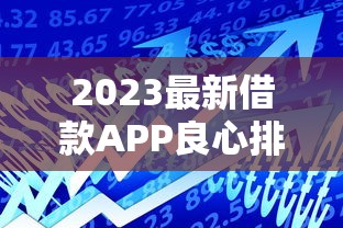 2023最新借款APP良心排名：审核快通过率高的正规平台推荐