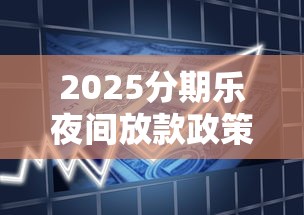 2025分期乐夜间放款政策解析及贷款理财避坑指南