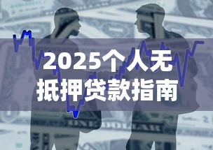2025个人无抵押贷款指南：最新产品与申请技巧