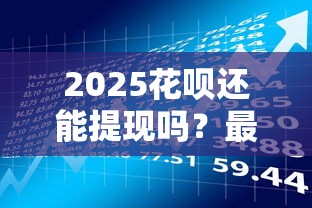 2025花呗还能提现吗？最新政策预测与贷款理财应对方案