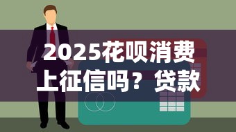 2025花呗消费上征信吗?贷款理财用户必看解读 2025花呗消费上征信吗?贷款理财用户必看解读