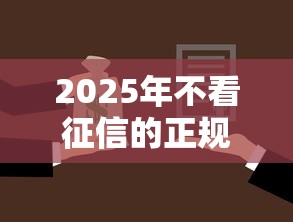 2025年不看征信的正规借款平台推荐及贷款理财攻略