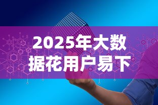 2025年大数据花用户易下款的网贷平台推荐及申请攻略