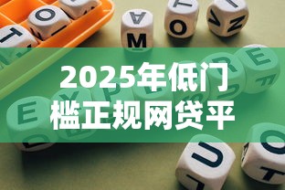 2025年低门槛正规网贷平台推荐：贷款理财必看指南