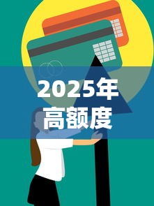 2025年高额度信用卡推荐：申请技巧与理财策略