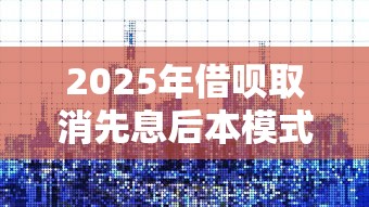 2025年借呗取消先息后本模式？原因解析与用户应对策略