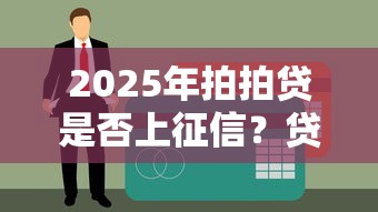 2025年拍拍贷是否上征信？贷款用户必看的征信影响解析