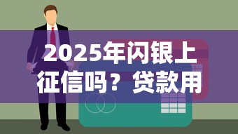 2025年闪银上征信吗？贷款用户必看征信影响解析