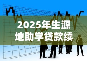 2025年生源地助学贷款续贷时间及申请全攻略