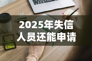 2025年失信人员还能申请贷款吗？这些渠道需谨慎了解