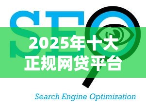 2025年十大正规网贷平台排名：选对平台贷款理财更安心