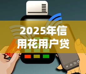 2025年信用花用户贷款指南：正规平台推荐与避坑攻略