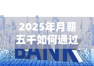 2025年月薪五千如何通过贷款理财实现买房？购房攻略全解析
