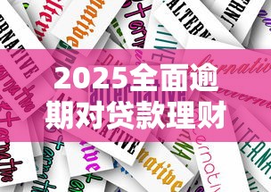 2025全面逾期对贷款理财的影响与应对策略分析