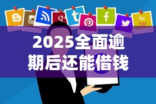 2025全面逾期后还能借钱吗？这些合法渠道你需要知道