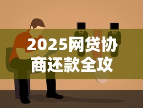 2025网贷协商还款全攻略：步骤解析与避坑指南