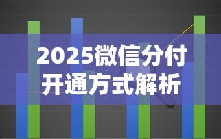 2025微信分付开通方式解析:受邀制与贷款理财攻略 2025微信分付开通方式解析:受邀制与贷款理财攻略