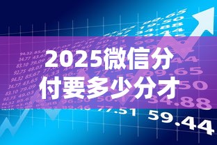 2025微信分付要多少分才能开通？贷款理财用户必看攻略