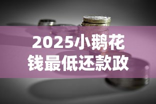 2025小鹅花钱最低还款政策解析及贷款理财建议
