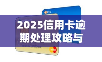 2025信用卡逾期处理攻略与贷款理财技巧