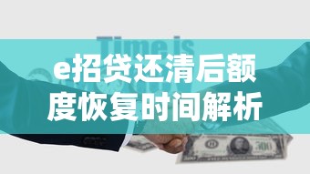 e招贷还清后额度恢复时间解析及贷款理财使用建议