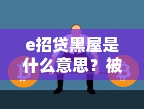 e招贷黑屋是什么意思？被关黑屋的4大原因和解决方法