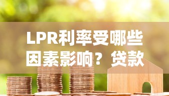 LPR利率受哪些因素影响？贷款理财必看解析