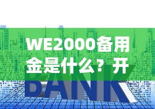 WE2000备用金是什么？开通条件、使用技巧及贷款理财建议