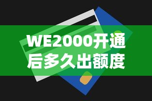 WE2000开通后多久出额度？额度获取时间及提额技巧全解析