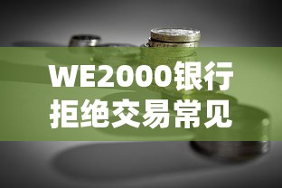 WE2000银行拒绝交易常见原因解析｜贷款理财必看攻略