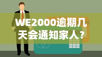 WE2000逾期几天会通知家人？逾期后果及应对方法详解